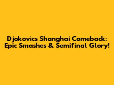 Djokovic's Shanghai Comeback: Epic Smashes & Semifinal Glory!