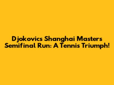 Djokovic's Shanghai Masters Semifinal Run: A Tennis Triumph!