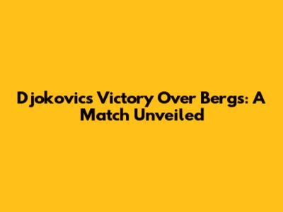 Djokovic's Victory Over Bergs: A Match Unveiled