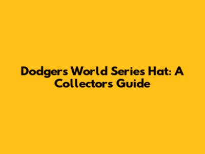 Dodgers World Series Hat: A Collector's Guide