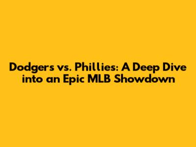 Dodgers vs. Phillies: A Deep Dive into an Epic MLB Showdown