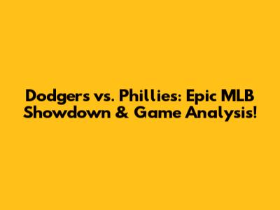 Dodgers vs. Phillies: Epic MLB Showdown & Game Analysis!