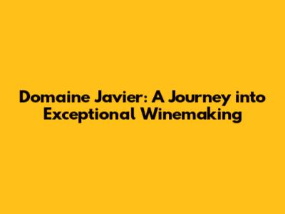 Domaine Javier: A Journey into Exceptional Winemaking