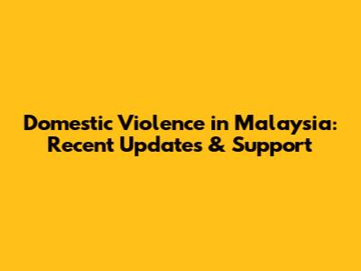 Domestic Violence in Malaysia: Recent Updates & Support