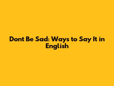 Don't Be Sad: Ways to Say It in English