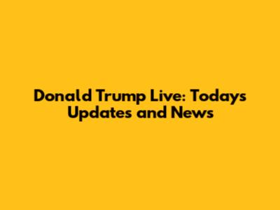 Donald Trump Live: Today's Updates and News