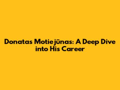 Donatas Motiejūnas: A Deep Dive into His Career