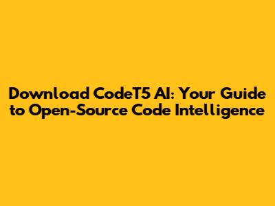 Download CodeT5 AI: Your Guide to Open-Source Code Intelligence