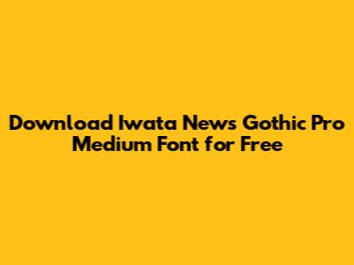 Download Iwata News Gothic Pro Medium Font for Free