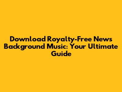 Download Royalty-Free News Background Music: Your Ultimate Guide