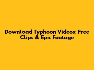 Download Typhoon Videos: Free Clips & Epic Footage