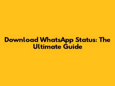 Download WhatsApp Status: The Ultimate Guide