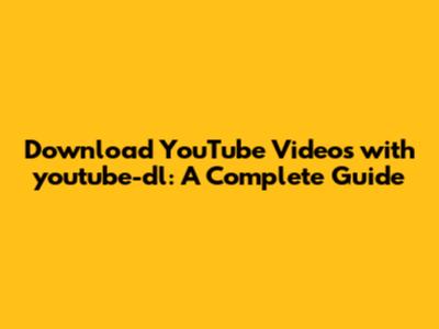 Download YouTube Videos with youtube-dl: A Complete Guide