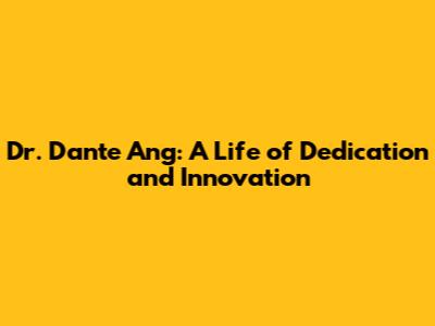 Dr. Dante Ang: A Life of Dedication and Innovation