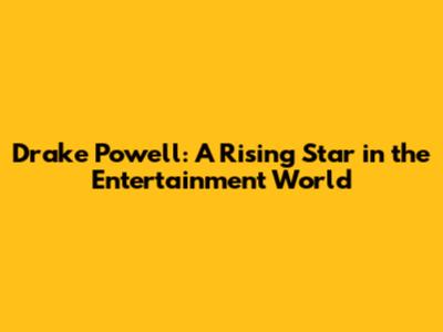 Drake Powell: A Rising Star in the Entertainment World