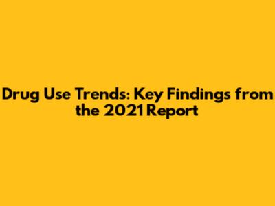 Drug Use Trends: Key Findings from the 2021 Report