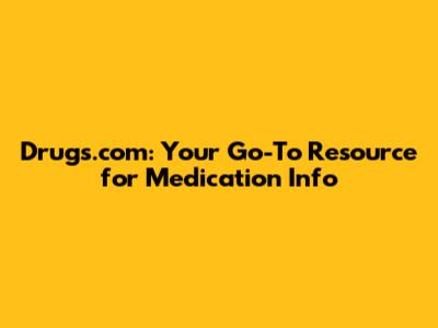 Drugs.com: Your Go-To Resource for Medication Info