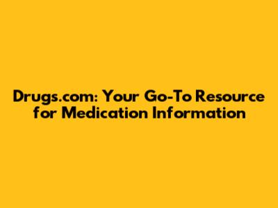 Drugs.com: Your Go-To Resource for Medication Information