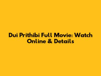 Dui Prithibi Full Movie: Watch Online & Details