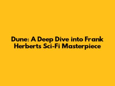 Dune: A Deep Dive into Frank Herbert's Sci-Fi Masterpiece