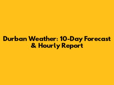 Durban Weather: 10-Day Forecast & Hourly Report