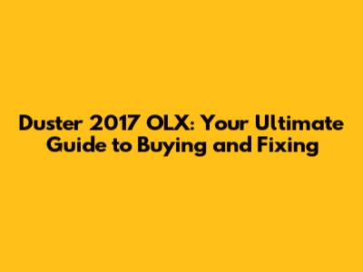 Duster 2017 OLX: Your Ultimate Guide to Buying and Fixing