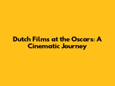 Dutch Films at the Oscars: A Cinematic Journey