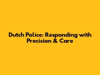 Dutch Police: Responding with Precision & Care