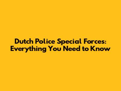 Dutch Police Special Forces: Everything You Need to Know