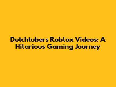 Dutchtuber's Roblox Videos: A Hilarious Gaming Journey