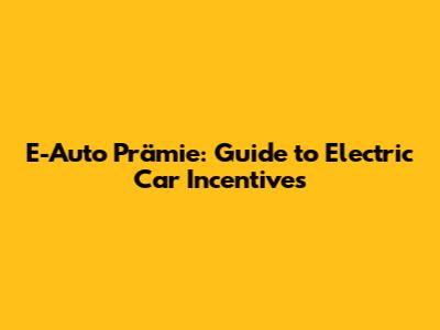 E-Auto Prämie: Guide to Electric Car Incentives