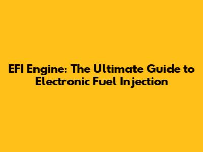 EFI Engine: The Ultimate Guide to Electronic Fuel Injection