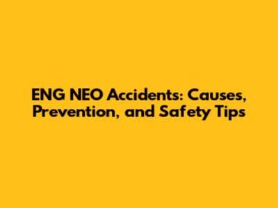 ENG NEO Accidents: Causes, Prevention, and Safety Tips
