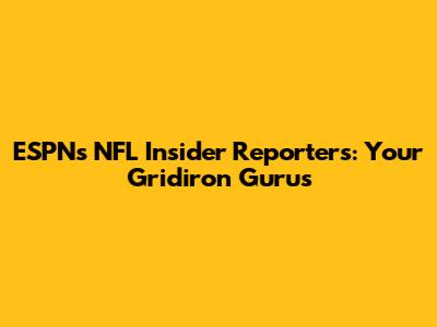 ESPN's NFL Insider Reporters: Your Gridiron Gurus