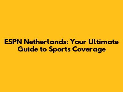 ESPN Netherlands: Your Ultimate Guide to Sports Coverage