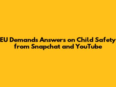 EU Demands Answers on Child Safety from Snapchat and YouTube