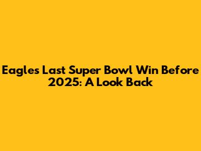 Eagles' Last Super Bowl Win Before 2025: A Look Back