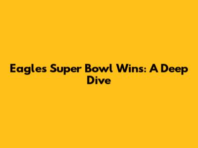 Eagles' Super Bowl Wins: A Deep Dive