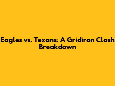 Eagles vs. Texans: A Gridiron Clash Breakdown