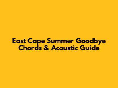 East Cape Summer Goodbye Chords & Acoustic Guide