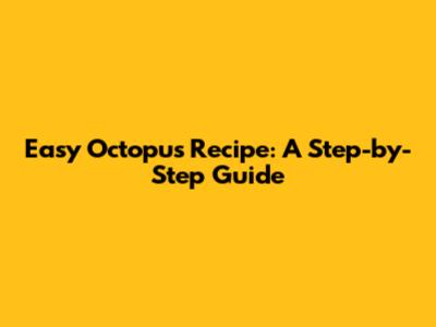 Easy Octopus Recipe: A Step-by-Step Guide