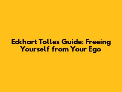Eckhart Tolle's Guide: Freeing Yourself from Your Ego