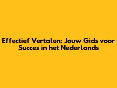 Effectief Vertalen: Jouw Gids voor Succes in het Nederlands