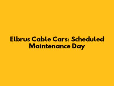 Elbrus Cable Cars: Scheduled Maintenance Day