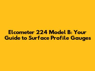 Elcometer 224 Model B: Your Guide to Surface Profile Gauges