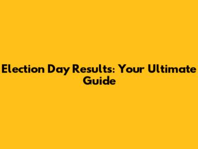 Election Day Results: Your Ultimate Guide