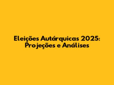 Eleições Autárquicas 2025: Projeções e Análises