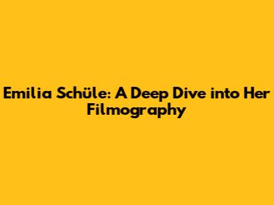 Emilia Schüle: A Deep Dive into Her Filmography
