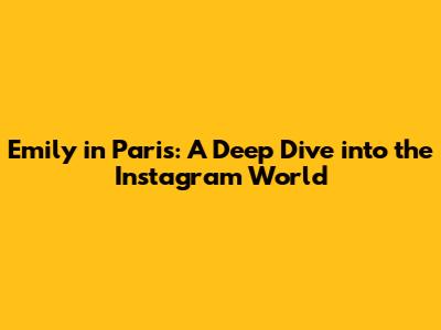 Emily in Paris: A Deep Dive into the Instagram World
