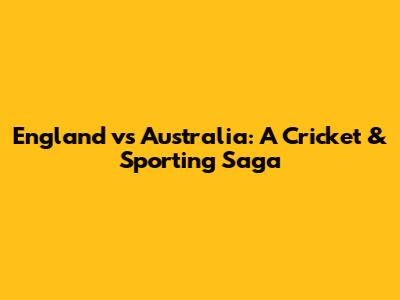 England vs Australia: A Cricket & Sporting Saga